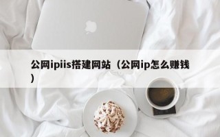 随县公网ipiis搭建网站（公网ip怎么赚钱）