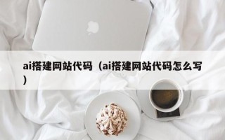 随县ai搭建网站代码（ai搭建网站代码怎么写）