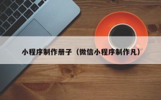 随县小程序制作册子（微信小程序制作凡）