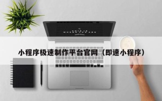随县小程序极速制作平台官网（即速小程序）