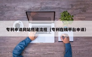 随县专利申请网站搭建流程（专利在线平台申请）