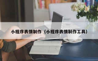 随县小程序表情制作（小程序表情制作工具）