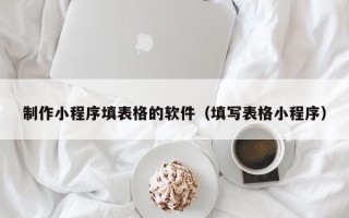 随县制作小程序填表格的软件（填写表格小程序）