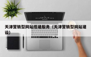 随县天津营销型网站搭建服务（天津营销型网站建设）