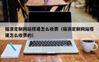 随县福清定制网站搭建怎么收费（福清定制网站搭建怎么收费的）