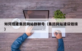 随县如何搭建集团网站群聊号（集团网站建设链接）