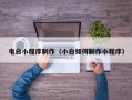 随县电白小程序制作（小白如何制作小程序）