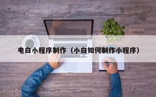 随县电白小程序制作（小白如何制作小程序）