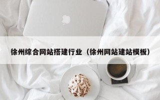 随县徐州综合网站搭建行业（徐州网站建站模板）