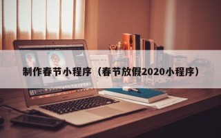 随县制作春节小程序（春节放假2020小程序）