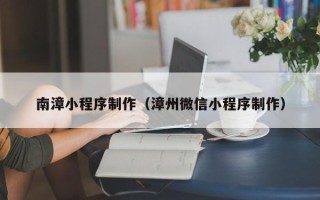 随县南漳小程序制作（漳州微信小程序制作）