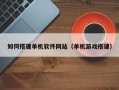 随县如何搭建单机软件网站（单机游戏搭建）