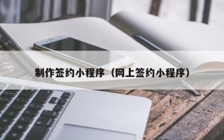 随县制作签约小程序（网上签约小程序）