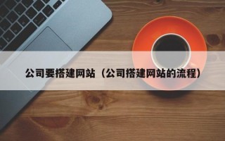随县公司要搭建网站（公司搭建网站的流程）